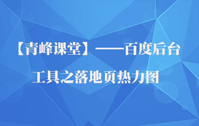 【青峰課堂】——百度后臺(tái)工具之落地頁熱力圖